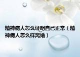 精神病人怎么证明自己正常（精神病人怎么样离婚）