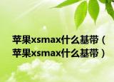 苹果xsmax什么基带（苹果xsmax什么基带）