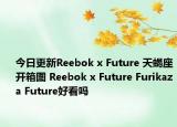 今日更新Reebok x Future 天蝎座开箱图 Reebok x Future Furikaza Future好看吗