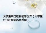 大学生户口迁移证怎么弄（大学生户口迁移证怎么办理）