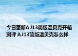 今日更新AJ13简版温贝克开箱测评 AJ13简版温贝克怎么样