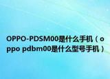 OPPO-PDSM00是什么手机（oppo pdbm00是什么型号手机）
