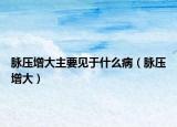 脉压增大主要见于什么病（脉压增大）