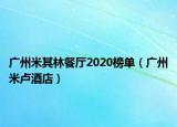 广州米其林餐厅2020榜单（广州米卢酒店）