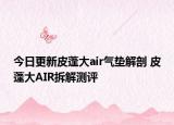 今日更新皮蓬大air气垫解剖 皮蓬大AIR拆解测评