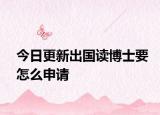 今日更新出国读博士要怎么申请
