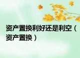 资产置换利好还是利空（资产置换）