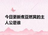 今日更新煮豆燃萁的主人公是谁
