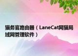 猫务官路由器（LaneCat网猫局域网管理软件）