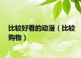 比较好看的动漫（比较购物）