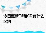 今日更新TS和CD有什么区别