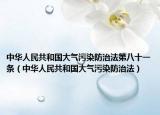 中华人民共和国大气污染防治法第八十一条（中华人民共和国大气污染防治法）