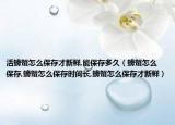 活螃蟹怎么保存才新鲜,能保存多久（螃蟹怎么保存,螃蟹怎么保存时间长,螃蟹怎么保存才新鲜）