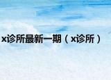 x诊所最新一期（x诊所）