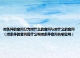 附条件的合同分为附什么的合同与附什么的合同（附条件的合同指什么呢附条件合同有哪些呢）