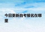 今日更新自考报名在哪里