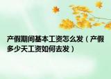 产假期间基本工资怎么发（产假多少天工资如何去发）