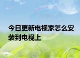 今日更新电视家怎么安装到电视上