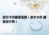 皮尔卡丹服装官网（皮尔卡丹 服装设计师）