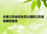 住房公积金何去何从提取公积金有哪些程序