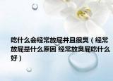 吃什么会经常放屁并且很臭（经常放屁是什么原因 经常放臭屁吃什么好）