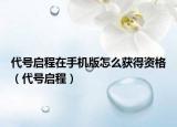 代号启程在手机版怎么获得资格（代号启程）