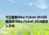 今日更新Nike Flyknit 2018开箱测评 Nike Flyknit 2018值得入手吗