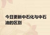 今日更新中石化与中石油的区别