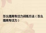 怎么提高专注力训练方法（怎么提高专注力）