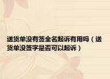送货单没有签全名起诉有用吗（送货单没签字是否可以起诉）