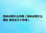 淘米水有什么作用（淘米水有什么用处 淘米水几个妙用）