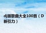 dj版歌曲大全100首（D新引力）