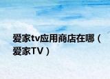 爱家tv应用商店在哪（爱家TV）
