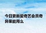 今日更新爱奇艺会员奇异果能用么