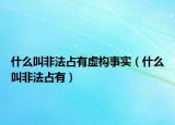 什么叫非法占有虚构事实（什么叫非法占有）