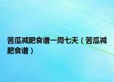苦瓜减肥食谱一周七天（苦瓜减肥食谱）