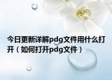 今日更新详解pdg文件用什么打开（如何打开pdg文件）