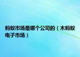 蚂蚁市场是哪个公司的（木蚂蚁电子市场）