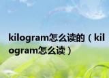 kilogram怎么读的（kilogram怎么读）
