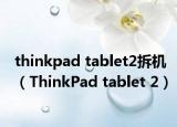 thinkpad tablet2拆机（ThinkPad tablet 2）