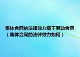 集体合同的法律效力高于劳动合同（集体合同的法律效力如何）