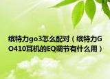 缤特力go3怎么配对（缤特力GO410耳机的EQ调节有什么用）