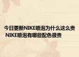 今日更新NIKE喷泡为什么这么贵 NIKE喷泡有哪些配色很贵