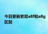 今日更新索尼a8f和a8g区别