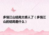 多情江山结局太感人了（多情江山的结局是什么）