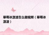 草莓冰激凌怎么做视频（草莓冰激凌）