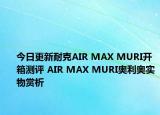 今日更新耐克AIR MAX MURI开箱测评 AIR MAX MURI奥利奥实物赏析