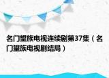 名门望族电视连续剧第37集（名门望族电视剧结局）