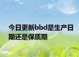 今日更新bbd是生产日期还是保质期