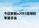 今日更新a2093是哪款苹果手表